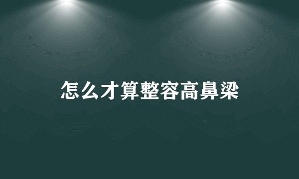 怎么才算整容高鼻梁