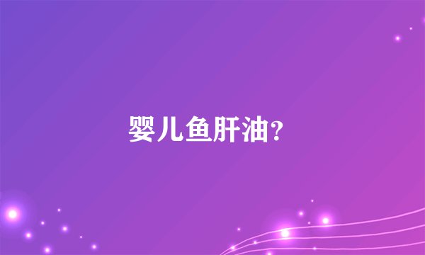 婴儿鱼肝油?