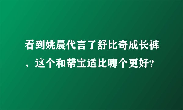 看到姚晨代言了舒比奇成长裤，这个和帮宝适比哪个更好？