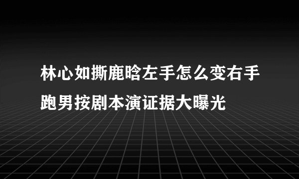 林心如撕鹿晗左手怎么变右手跑男按剧本演证据大曝光