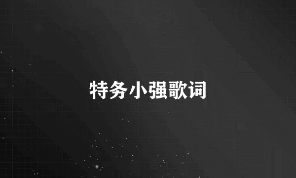 特务小强歌词