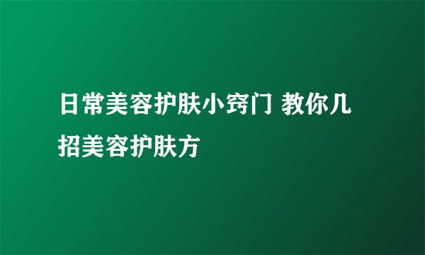 日常美容护肤小窍门 教你几招美容护肤方