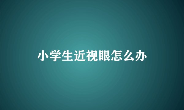 小学生近视眼怎么办