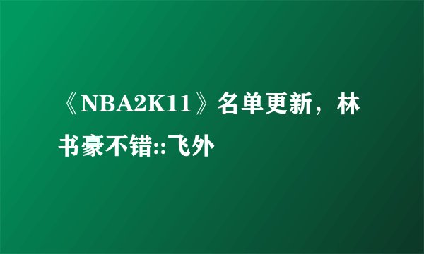 《NBA2K11》名单更新，林书豪不错::飞外