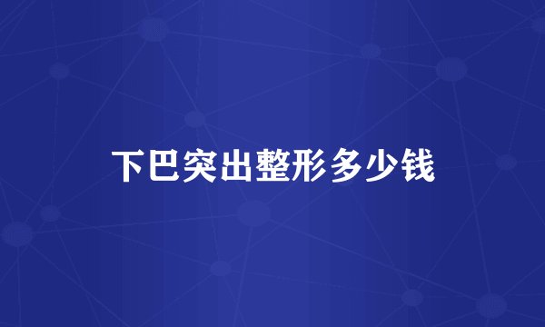下巴突出整形多少钱