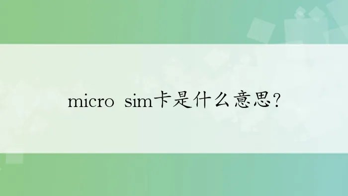 micro sim卡是什么意思？