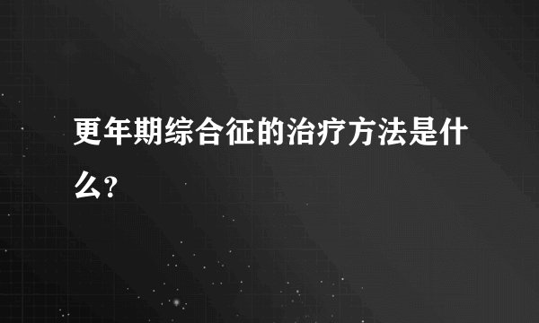 更年期综合征的治疗方法是什么？