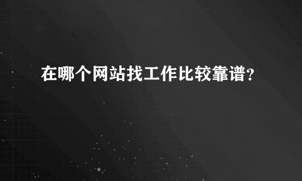 在哪个网站找工作比较靠谱？