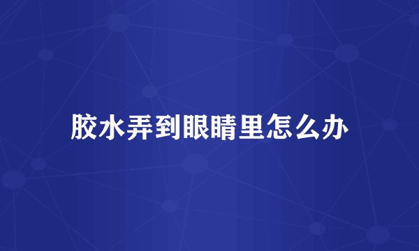 胶水弄到眼睛里怎么办