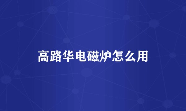 高路华电磁炉怎么用