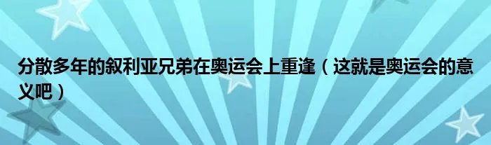 分散多年的叙利亚兄弟在奥运会上重逢（这就是奥运会的意义吧）