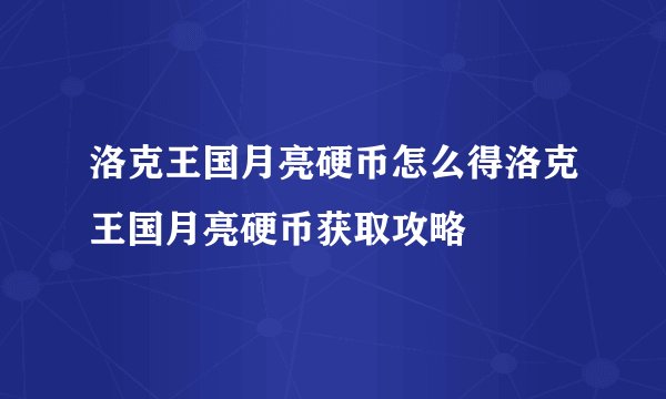 洛克王国月亮硬币怎么得洛克王国月亮硬币获取攻略