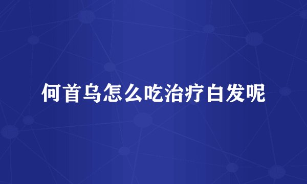 何首乌怎么吃治疗白发呢