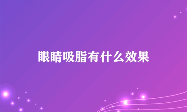 眼睛吸脂有什么效果