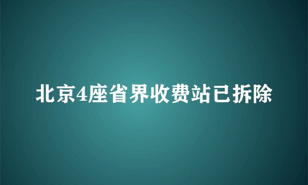 北京4座省界收费站已拆除