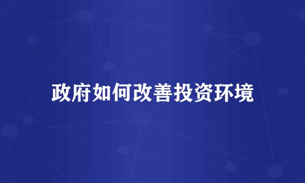 政府如何改善投资环境