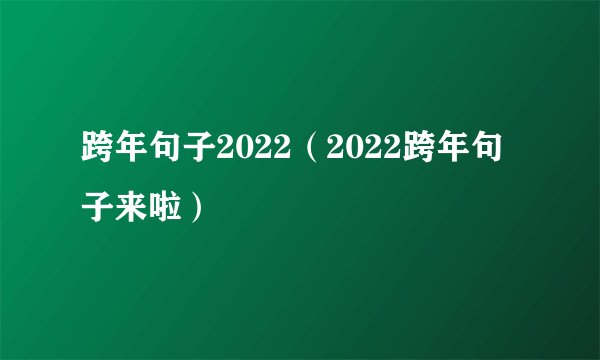 跨年句子2022（2022跨年句子来啦）