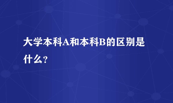 大学本科A和本科B的区别是什么？