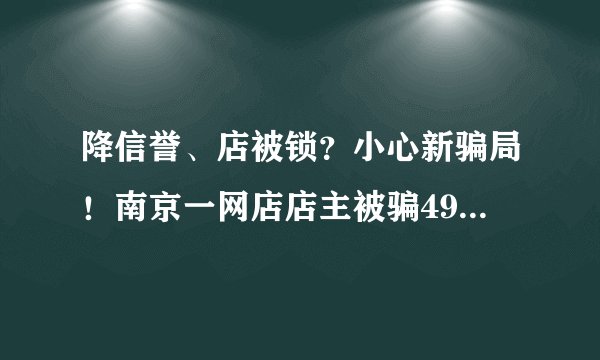 降信誉、店被锁？小心新骗局！南京一网店店主被骗4900元, 你怎么看？