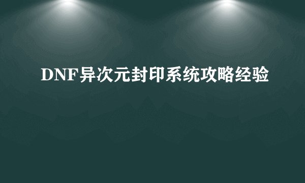 DNF异次元封印系统攻略经验