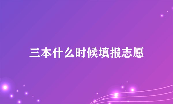 三本什么时候填报志愿