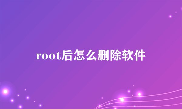 root后怎么删除软件
