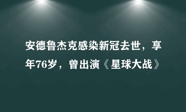 安德鲁杰克感染新冠去世，享年76岁，曾出演《星球大战》