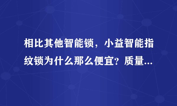 相比其他智能锁，小益智能指纹锁为什么那么便宜？质量好不好？