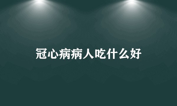 冠心病病人吃什么好