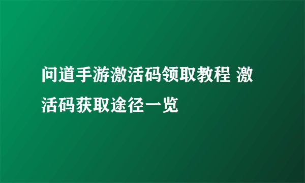 问道手游激活码领取教程 激活码获取途径一览
