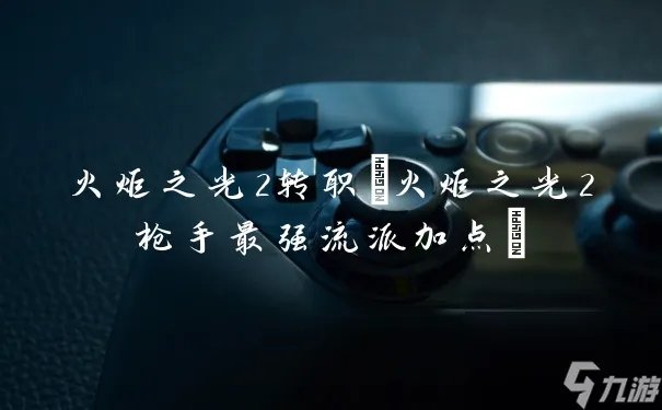 火炬之光2转职 火炬之光2枪手最强流派加点
