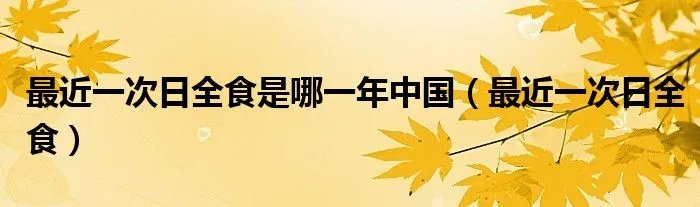 最近一次日全食是哪一年中国（最近一次日全食）