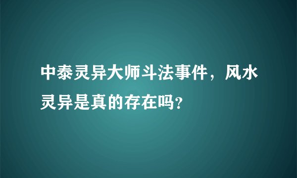 中泰灵异大师斗法事件,风水灵异是真的存在吗?