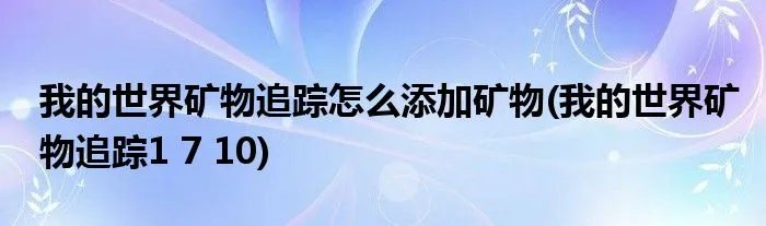我的世界矿物追踪怎么添加矿物(我的世界矿物追踪1 7 10)