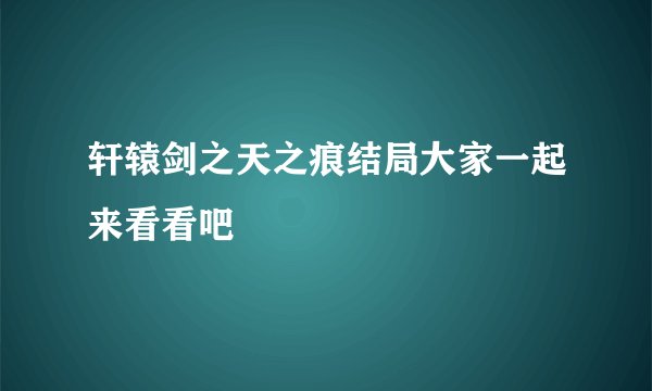 轩辕剑之天之痕结局大家一起来看看吧