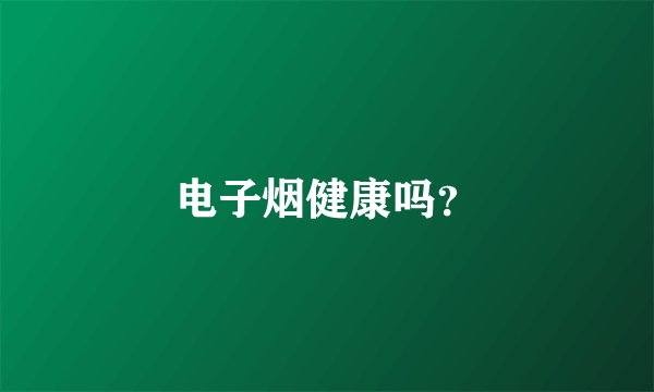 电子烟健康吗？