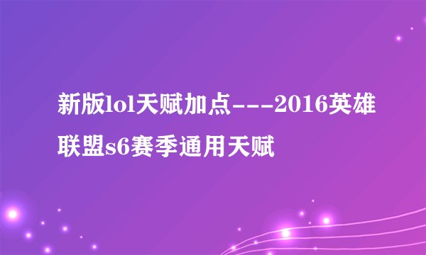 新版lol天赋加点---2016英雄联盟s6赛季通用天赋