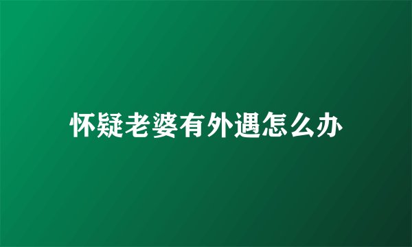 怀疑老婆有外遇怎么办