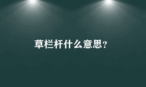 草栏杆什么意思？