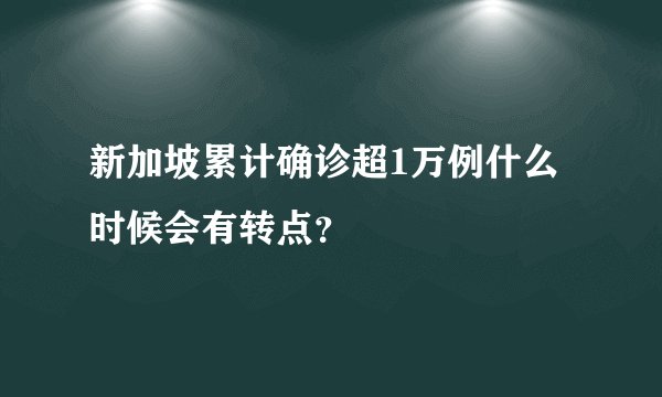 新加坡累计确诊超1万例什么时候会有转点？