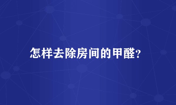 怎样去除房间的甲醛？