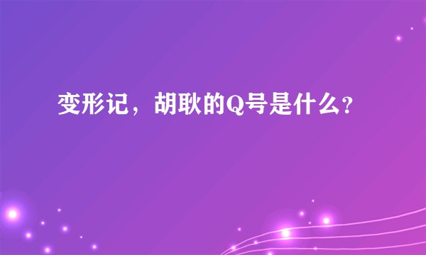 变形记,胡耿的Q号是什么?