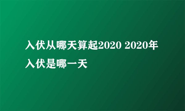 入伏从哪天算起2020 2020年入伏是哪一天