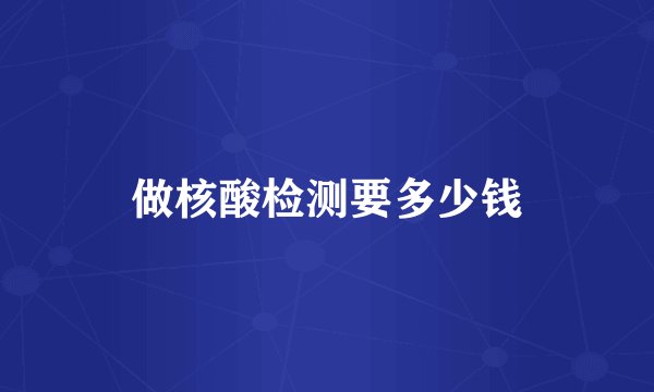 做核酸检测要多少钱