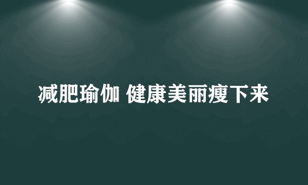 减肥瑜伽 健康美丽瘦下来
