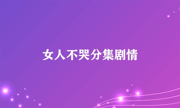 女人不哭分集剧情