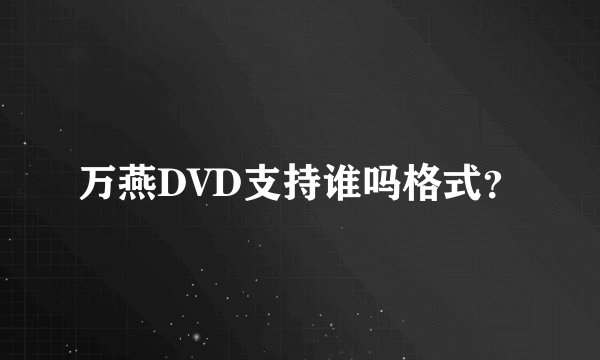 万燕DVD支持谁吗格式？