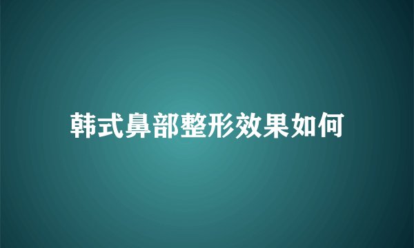 韩式鼻部整形效果如何
