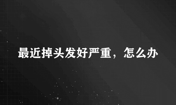 最近掉头发好严重，怎么办