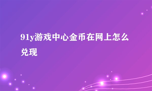 91y游戏中心金币在网上怎么兑现